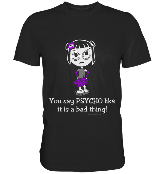 You say psycho like it is a bad thing! - Premium Shirt
