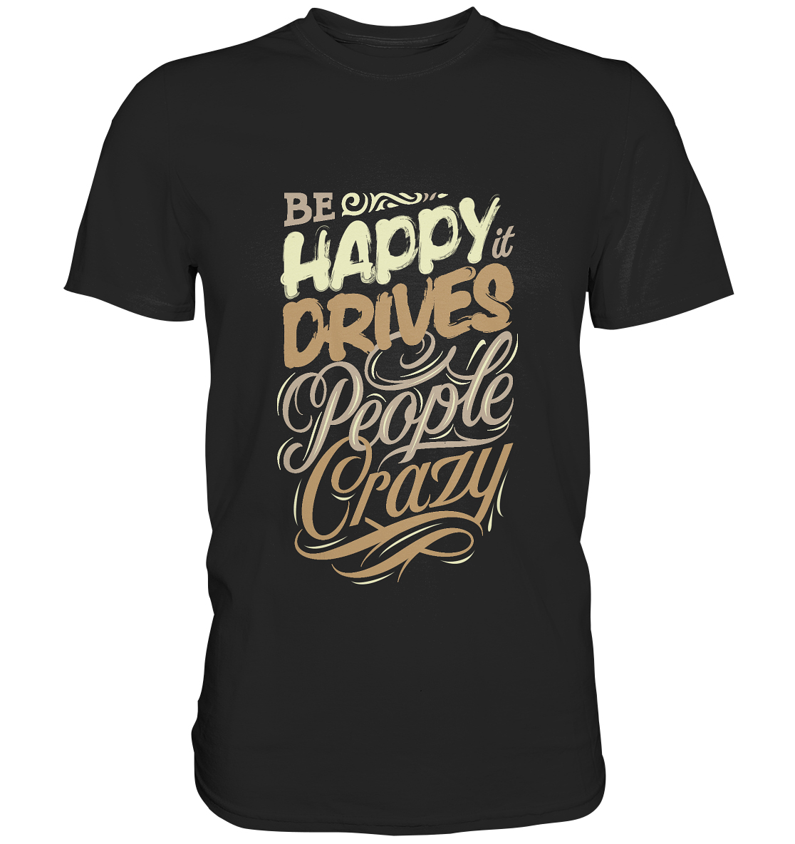 Be happy. It drives prople crazy. Motto - Unisex Premium Shirt