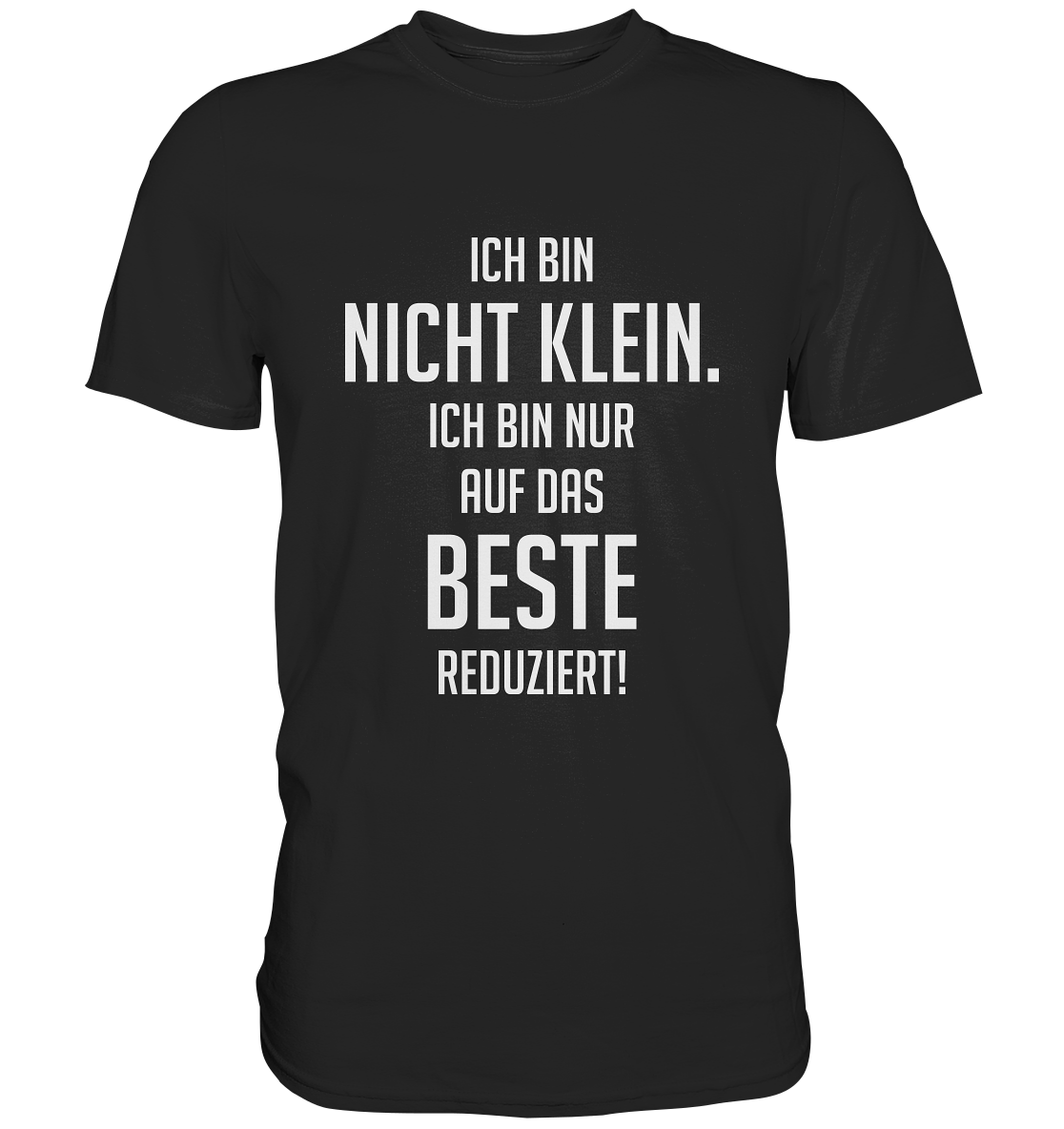 Ich bin nicht klein. Ich bin nur auf das Beste reduziert. - Unisex Premium Shirt