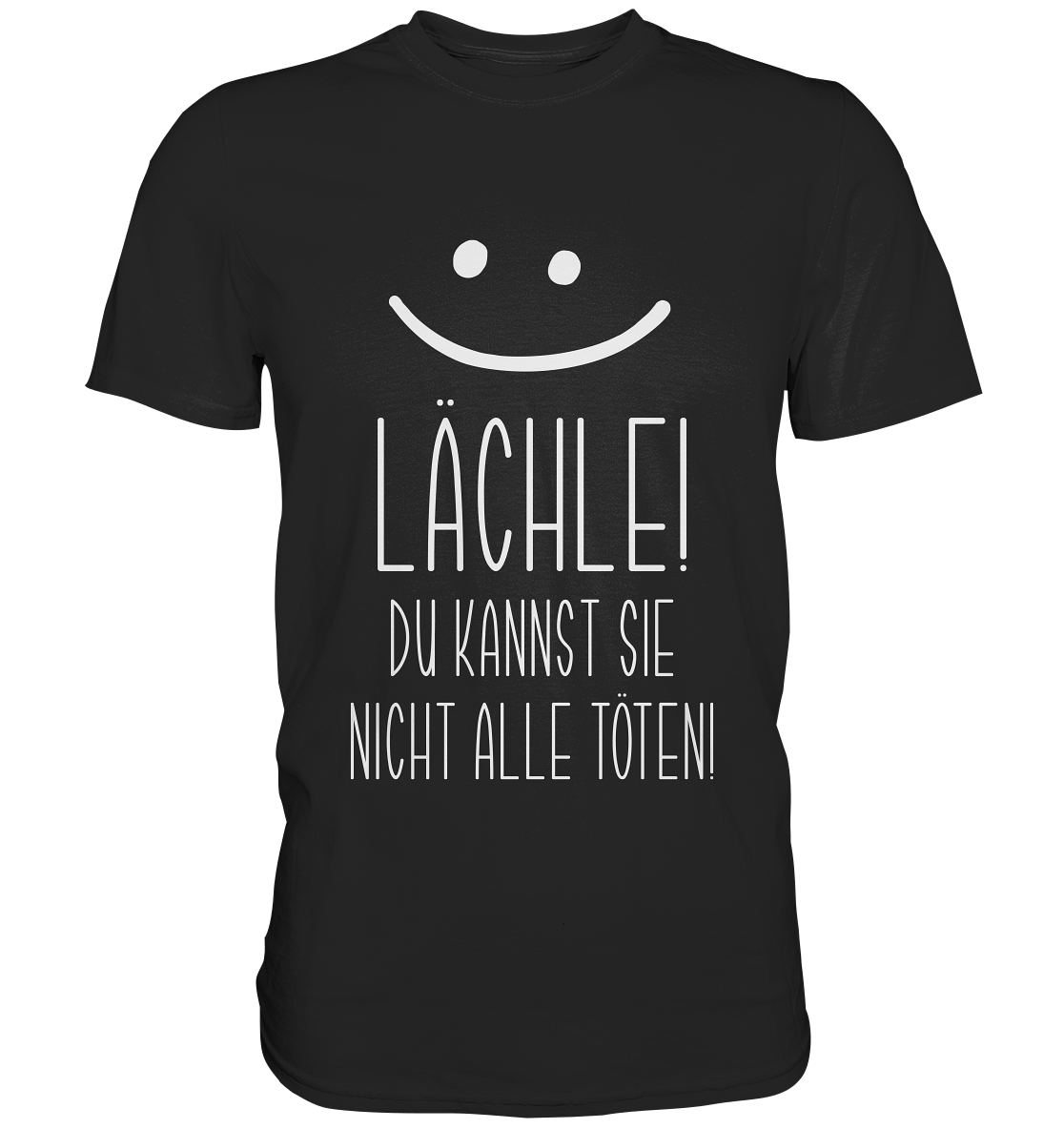 Lächle! Du kannst sie nicht alle töten! - Premium Shirt