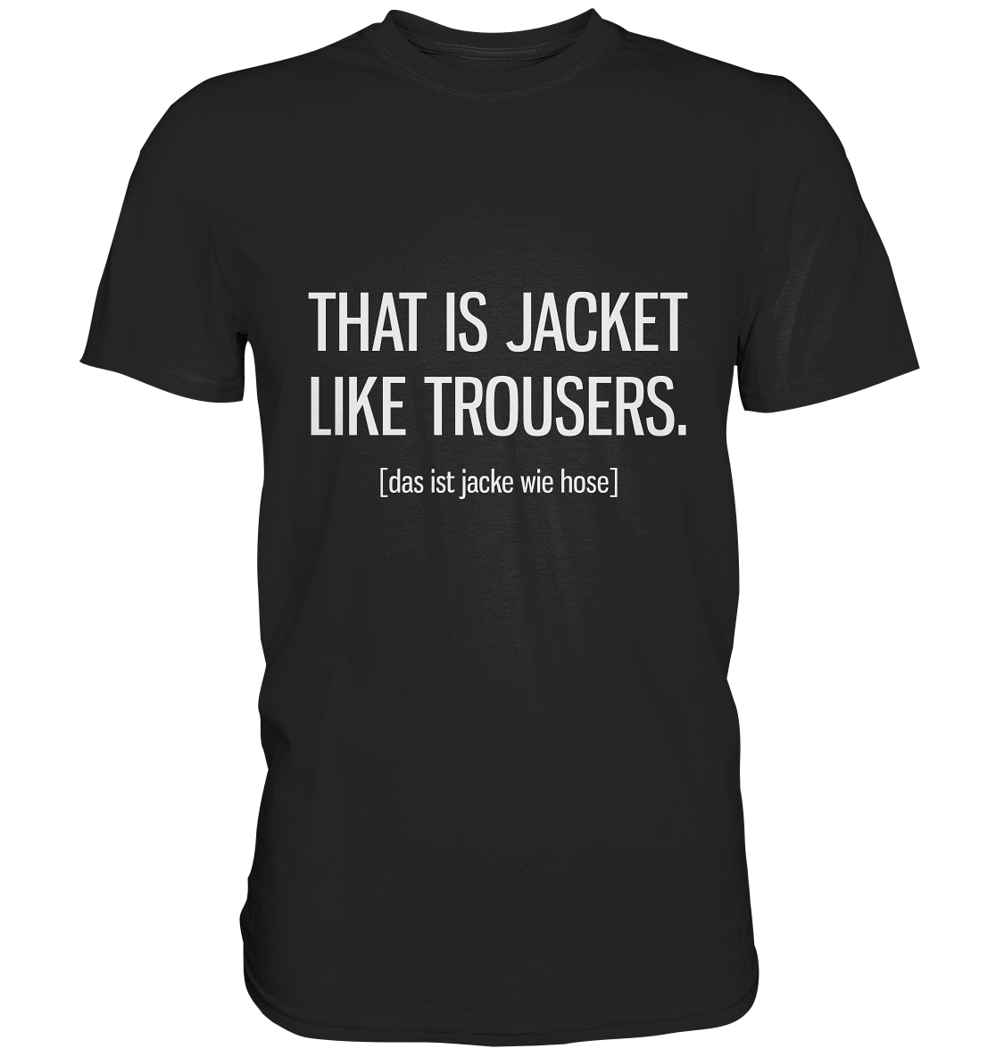 That is jacket like trousers. Englisch - Unisex Premium Shirt