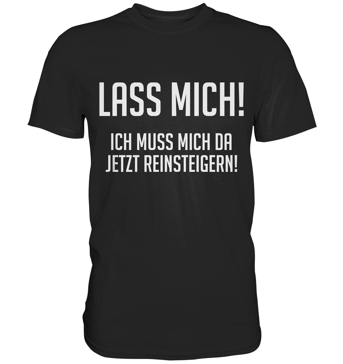 Lass mich! Ich muss mich da jetzt reinsteigern! - Premium Shirt