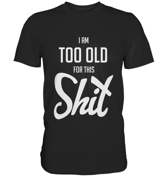 I am too old for this shit. - Premium Shirt