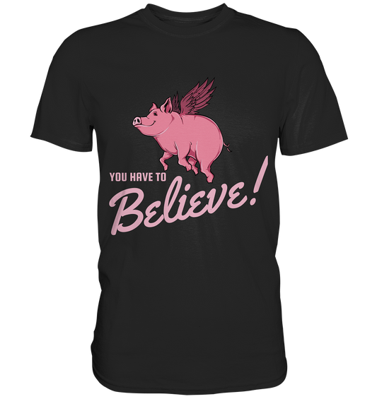 You have to believe! Glaube an Dich! Fliegends Schwein - Unisex Premium Shirt