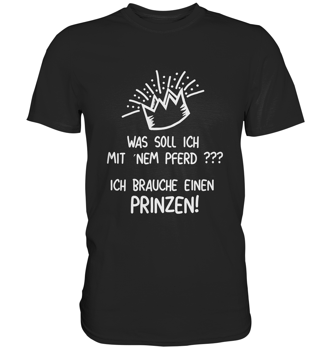 Was soll ich mit ´nem Pferd? Ich brauche einen Prinzen! - Unisex Premium Shirt