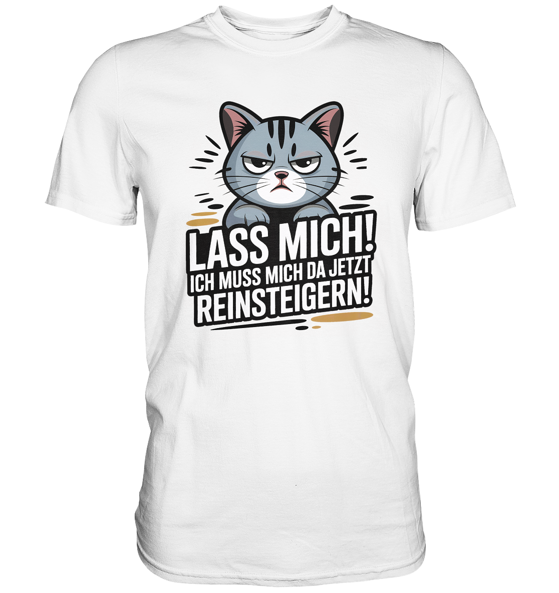 Weißes T-Shirt mit schwarzem Druck: grimmige Katze und Spruch „Lass mich. Ich muss mich da jetzt reinsteigern.“ 