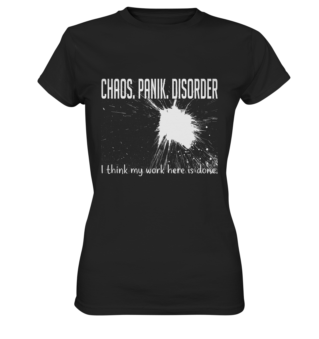 Chaos. Panik. Disorder. I think my work here is done. - Ladies Premium Shirt