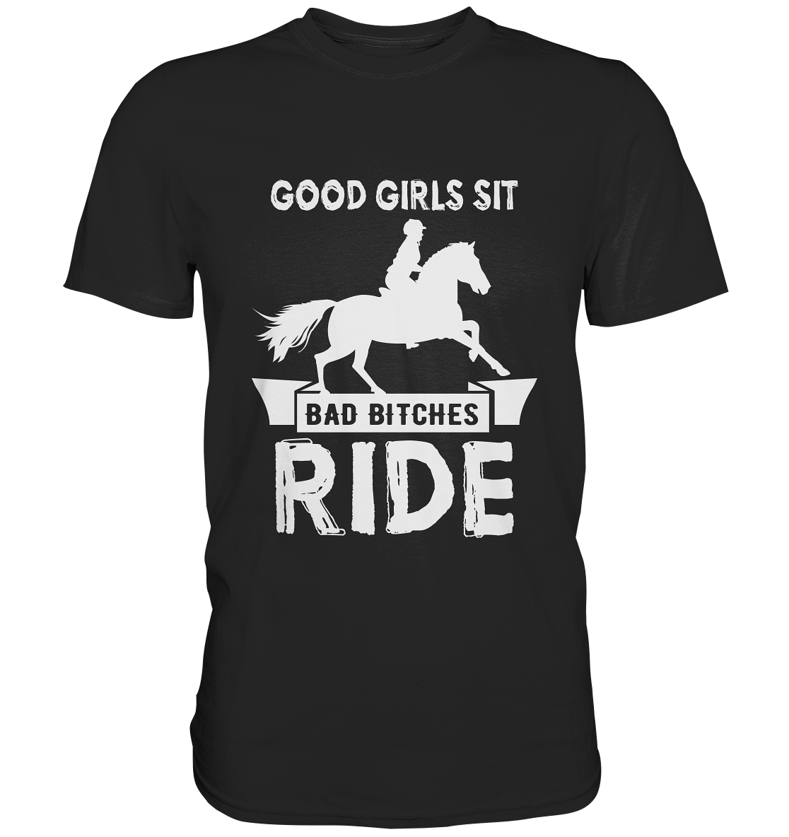 Good girls sit, bad bitches ride. Pferde Reitsport - Premium Shirt