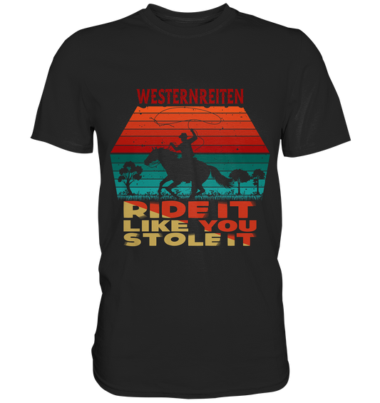 Westernreiten. Ride it like you stole it - Premium Shirt