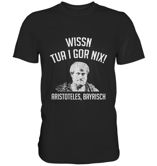 Echt bayrisch! Wissn tua i gor nix! Aristoteles auf bayrisch. Bayern - Premium Shirt
