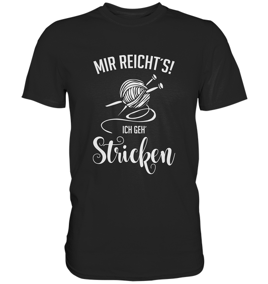Mir reicht´s! Ich geh´ Stricken! Wolle Stricknadel Hobby - Premium Shirt