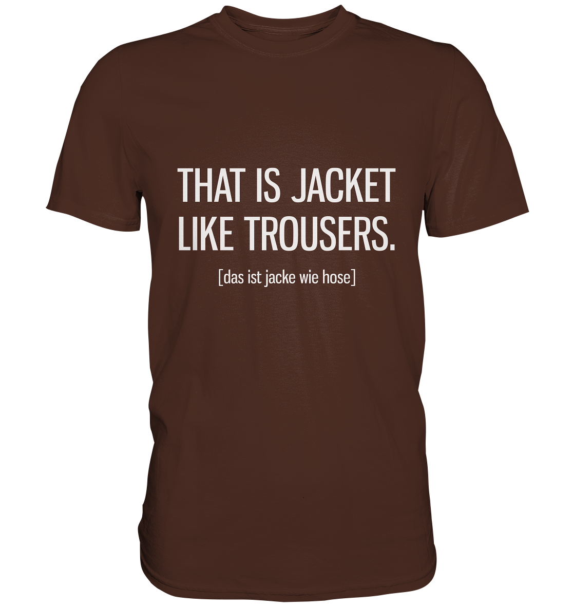 That is jacket like trousers. Englisch - Unisex Premium Shirt