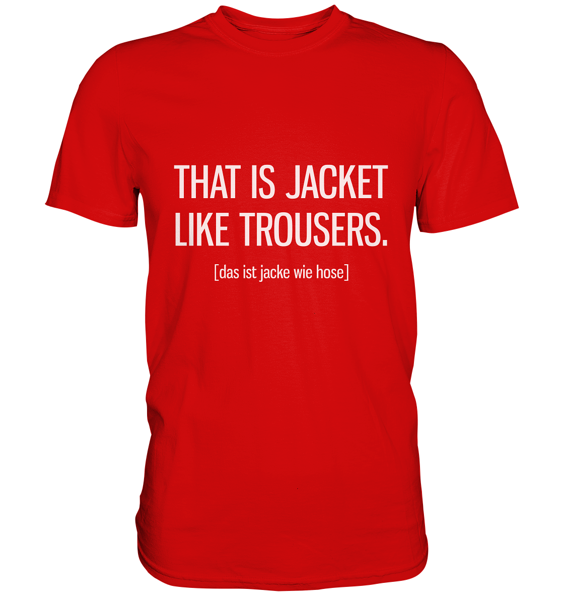That is jacket like trousers. Englisch - Unisex Premium Shirt